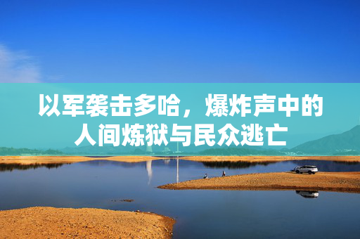 以军袭击多哈，爆炸声中的人间炼狱与民众逃亡