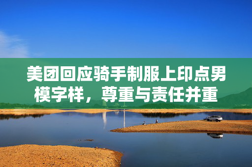 美团回应骑手制服上印点男模字样，尊重与责任并重
