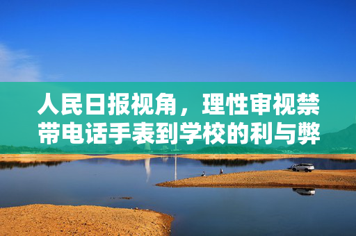 人民日报视角，理性审视禁带电话手表到学校的利与弊