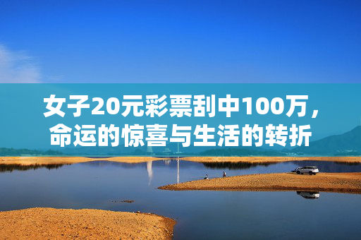 女子20元彩票刮中100万，命运的惊喜与生活的转折