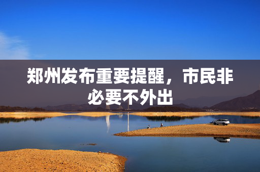 郑州发布重要提醒，市民非必要不外出