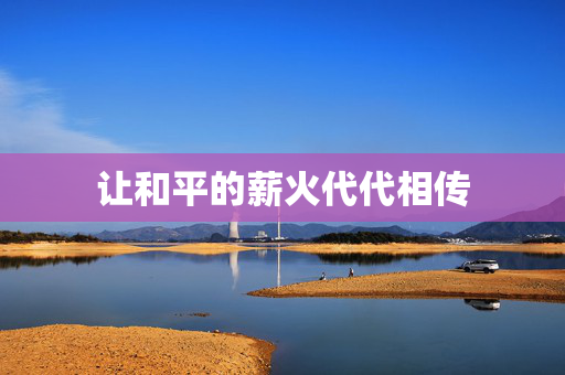 让和平的薪火代代相传