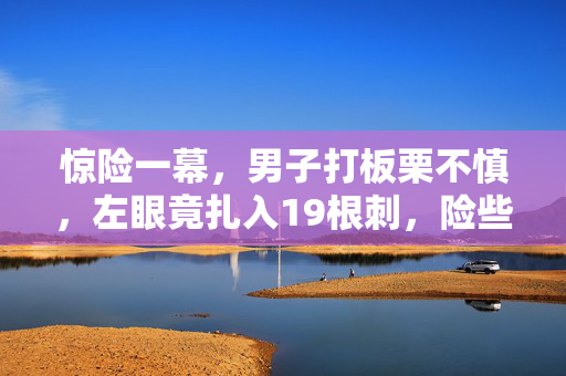 惊险一幕，男子打板栗不慎，左眼竟扎入19根刺，险些失明