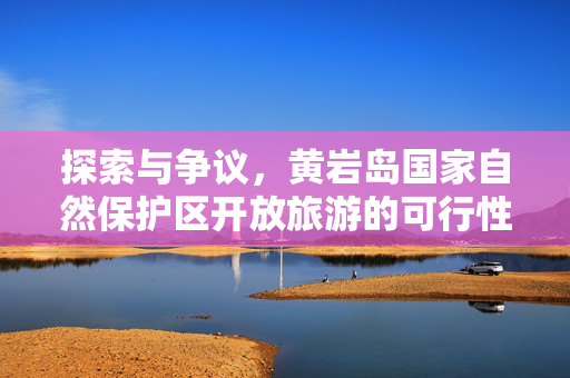 探索与争议，黄岩岛国家自然保护区开放旅游的可行性分析