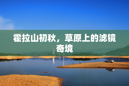 霍拉山初秋，草原上的滤镜奇境