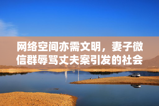 网络空间亦需文明，妻子微信群辱骂丈夫案引发的社会反思