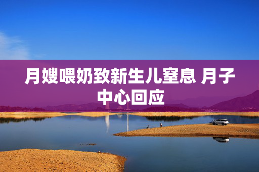 月嫂喂奶致新生儿窒息 月子中心回应