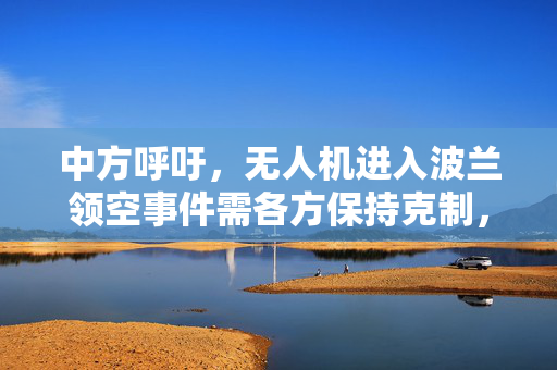 中方呼吁，无人机进入波兰领空事件需各方保持克制，共促和平稳定