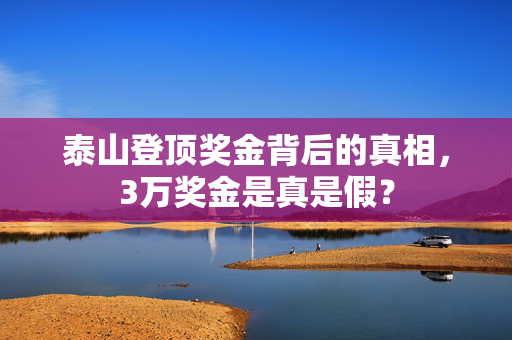 泰山登顶奖金背后的真相，3万奖金是真是假？