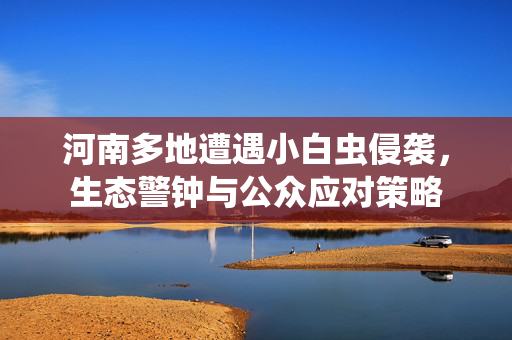 河南多地遭遇小白虫侵袭，生态警钟与公众应对策略