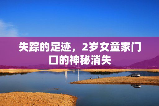 失踪的足迹，2岁女童家门口的神秘消失