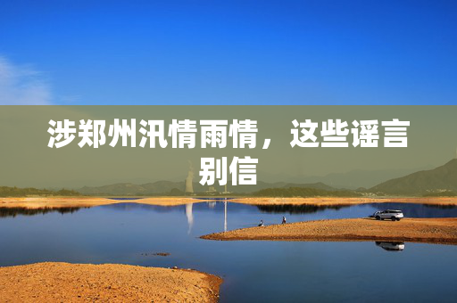 涉郑州汛情雨情，这些谣言别信