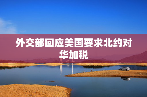 外交部回应美国要求北约对华加税