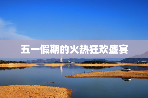 五一假期的火热狂欢盛宴