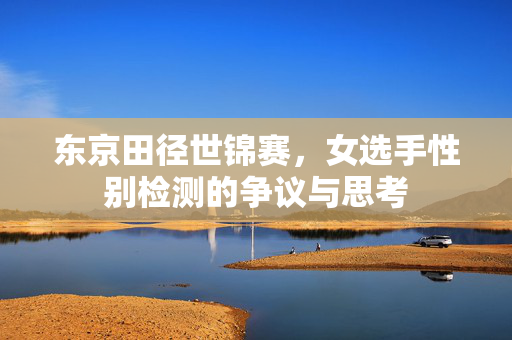 东京田径世锦赛，女选手性别检测的争议与思考