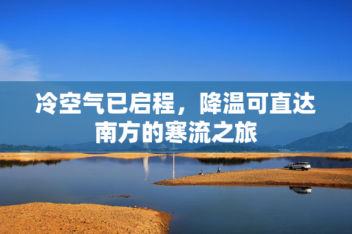 冷空气已启程，降温可直达南方的寒流之旅