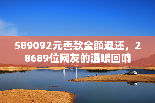589092元善款全额退还，28689位网友的温暖回响