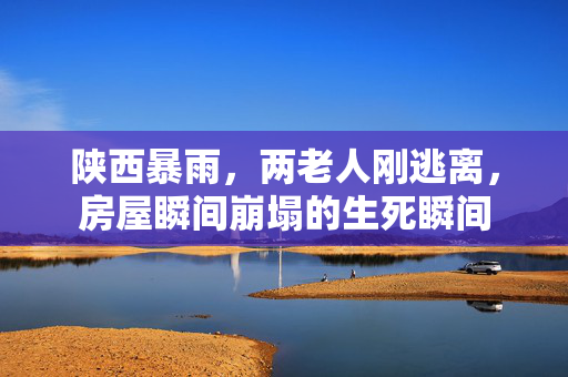 陕西暴雨，两老人刚逃离，房屋瞬间崩塌的生死瞬间