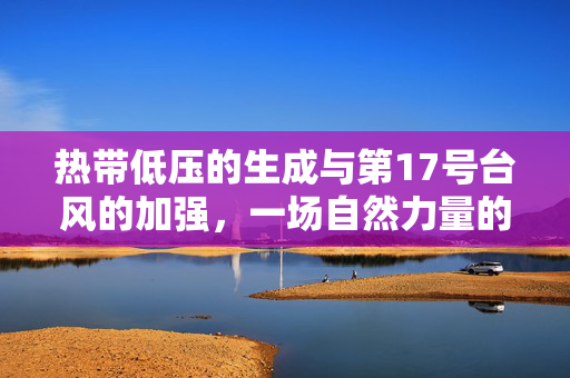热带低压的生成与第17号台风的加强，一场自然力量的较量