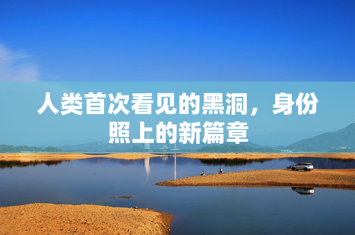 人类首次看见的黑洞，身份照上的新篇章