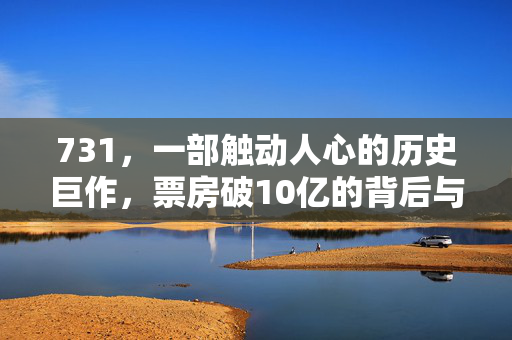 731，一部触动人心的历史巨作，票房破10亿的背后与意义