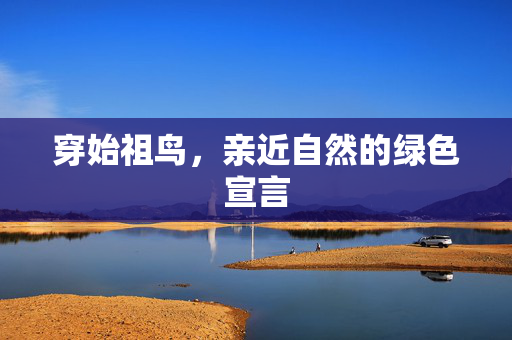 穿始祖鸟，亲近自然的绿色宣言