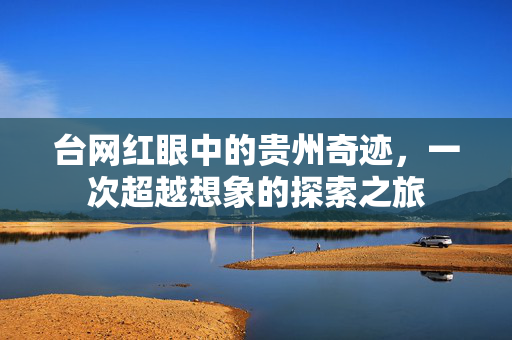 台网红眼中的贵州奇迹，一次超越想象的探索之旅