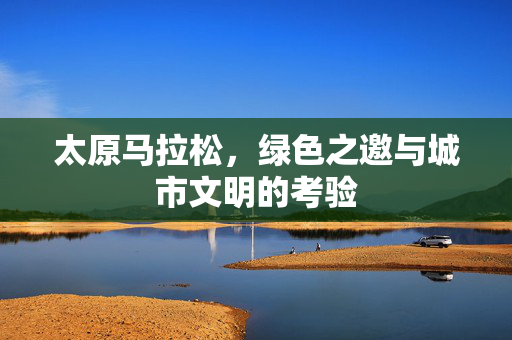 太原马拉松，绿色之邀与城市文明的考验