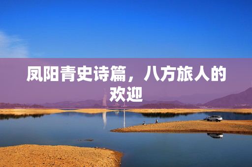 凤阳青史诗篇，八方旅人的欢迎