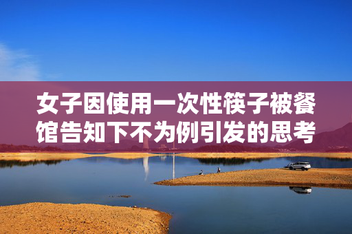 女子因使用一次性筷子被餐馆告知下不为例引发的思考