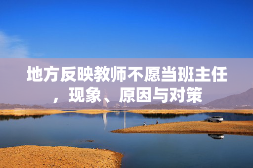 地方反映教师不愿当班主任，现象、原因与对策