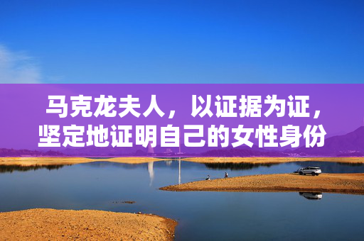 马克龙夫人，以证据为证，坚定地证明自己的女性身份