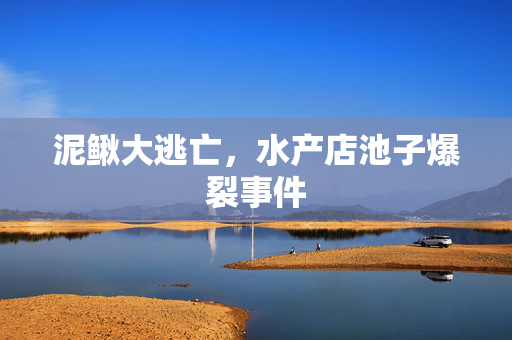 泥鳅大逃亡，水产店池子爆裂事件
