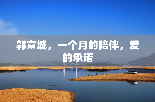 郭富城，一个月的陪伴，爱的承诺