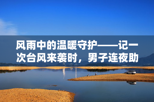 风雨中的温暖守护——记一次台风来袭时，男子连夜助力农户抢收稻子的感人故事