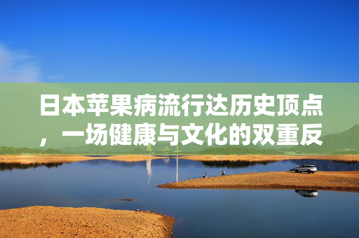 日本苹果病流行达历史顶点，一场健康与文化的双重反思