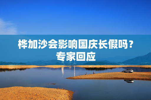 桦加沙会影响国庆长假吗？专家回应