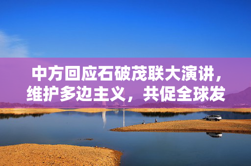 中方回应石破茂联大演讲，维护多边主义，共促全球发展
