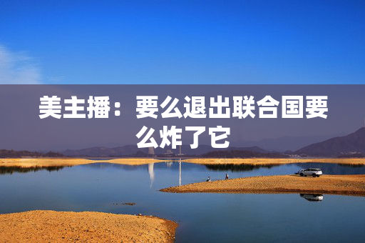 美主播：要么退出联合国要么炸了它