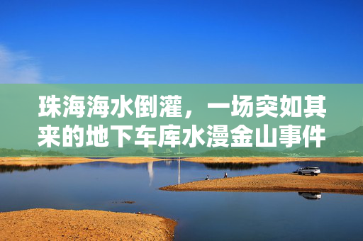 珠海海水倒灌，一场突如其来的地下车库水漫金山事件