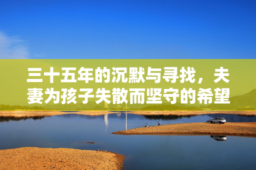 三十五年的沉默与寻找，夫妻为孩子失散而坚守的希望