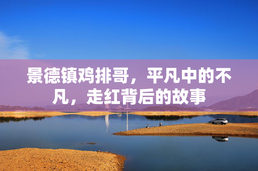 景德镇鸡排哥，平凡中的不凡，走红背后的故事