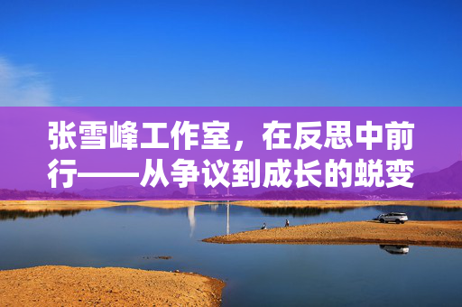张雪峰工作室，在反思中前行——从争议到成长的蜕变