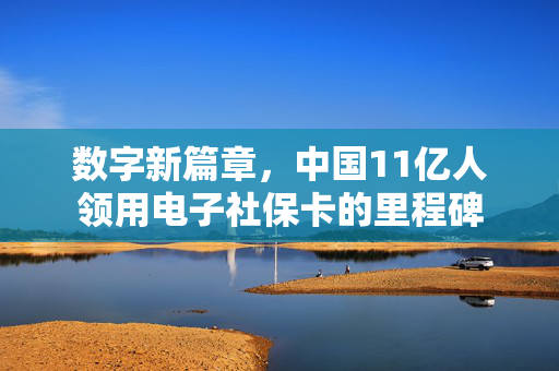 数字新篇章，中国11亿人领用电子社保卡的里程碑