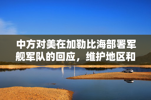 中方对美在加勒比海部署军舰军队的回应，维护地区和平与稳定的坚定立场
