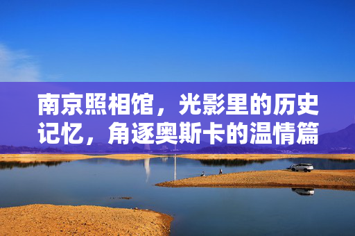 南京照相馆，光影里的历史记忆，角逐奥斯卡的温情篇章