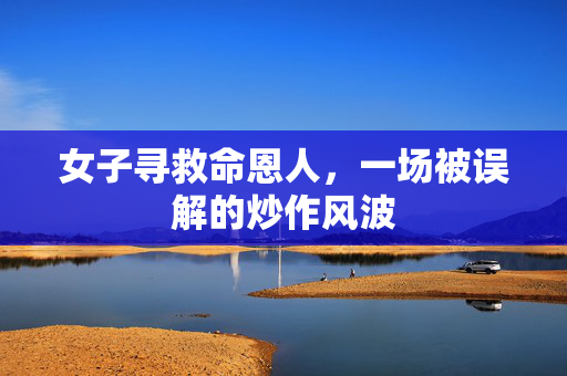 女子寻救命恩人，一场被误解的炒作风波