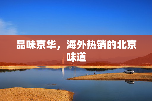品味京华，海外热销的北京味道