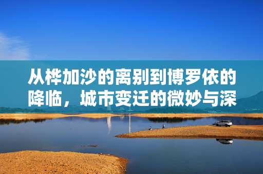 从桦加沙的离别到博罗依的降临，城市变迁的微妙与深远