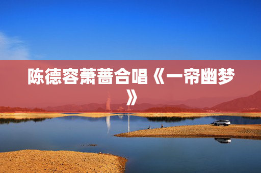 陈德容萧蔷合唱《一帘幽梦》